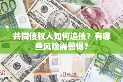 济南共同债权人如何追债？有哪些风险需警惕？