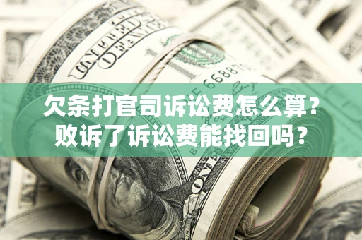 济南欠条打官司诉讼费怎么算？败诉了诉讼费能找回吗？