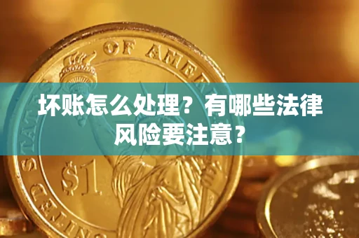 济南坏账怎么处理？有哪些法律风险要注意？