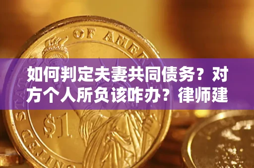 济南如何判定夫妻共同债务？对方个人所负该咋办？律师建议