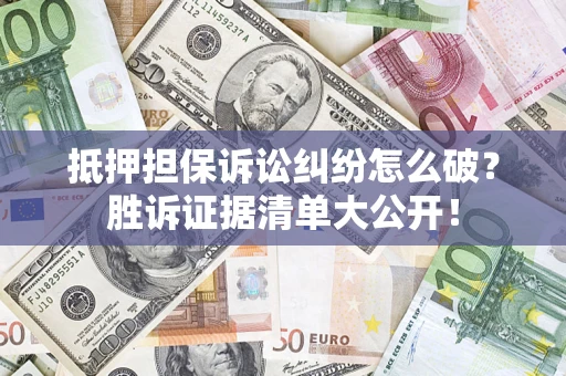 济南抵押担保诉讼纠纷怎么破？胜诉证据清单大公开！