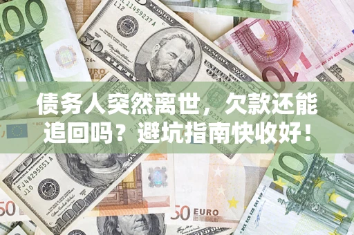 济南债务人突然离世，欠款还能追回吗？避坑指南快收好！
