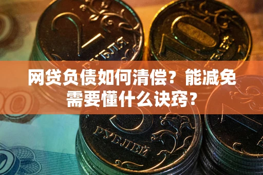 济南网贷负债如何清偿？能减免需要懂什么诀窍？