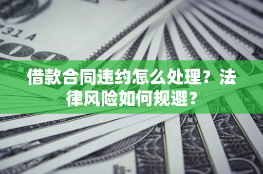 济南借款合同违约怎么处理？法律风险如何规避？