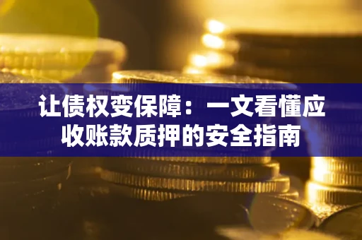 济南让债权变保障：一文看懂应收账款质押的安全指南