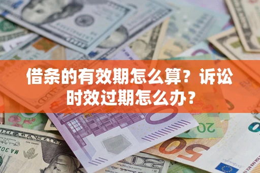 济南借条的有效期怎么算？诉讼时效过期怎么办？