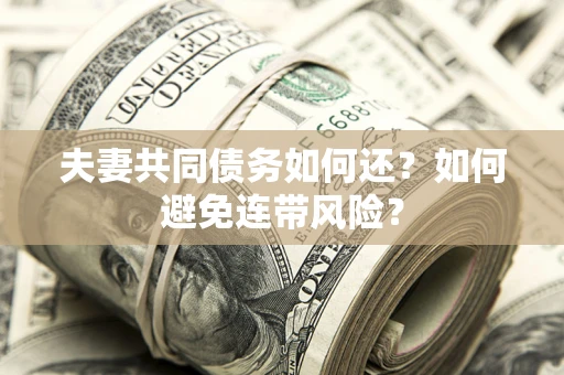 济南夫妻共同债务如何还？如何避免连带风险？
