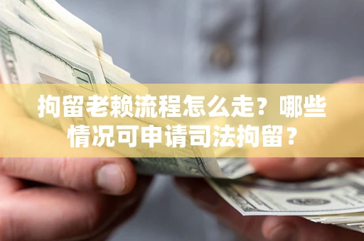 济南拘留老赖流程怎么走?哪些情况可申请司法拘留? 济南拘留老赖流程怎么走?哪些情况可申请司法拘留?