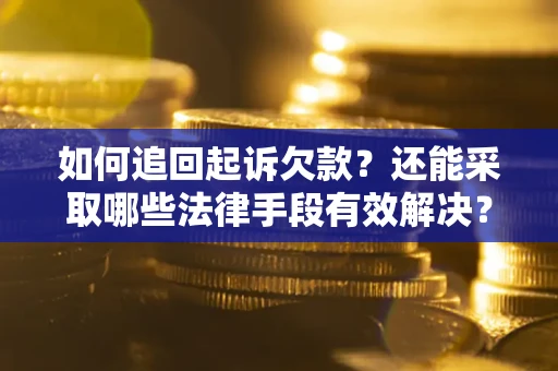 济南如何追回起诉欠款？还能采取哪些法律手段有效解决？