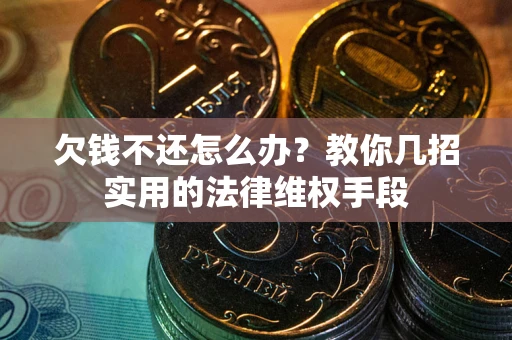 济南欠钱不还怎么办？教你几招实用的法律维权手段