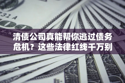 济南清债公司真能帮你逃过债务危机？这些法律红线千万别踩