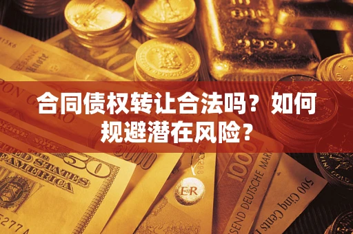 济南合同债权转让合法吗？如何规避潜在风险？