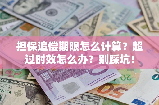 济南担保追偿期限怎么计算？超过时效怎么办？别踩坑！