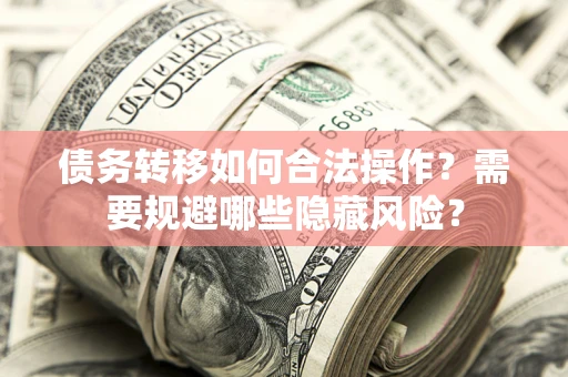 济南债务转移如何合法操作？需要规避哪些隐藏风险？