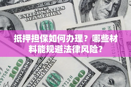 济南抵押担保如何办理？哪些材料能规避法律风险？