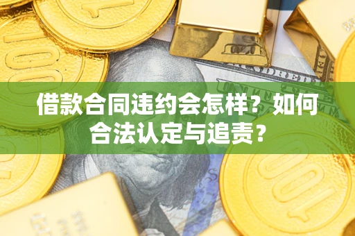 济南借款合同违约会怎样？如何合法认定与追责？