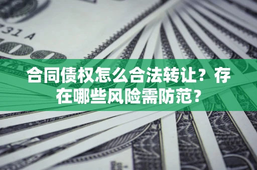 济南合同债权怎么合法转让？存在哪些风险需防范？