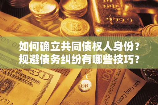 济南如何确立共同债权人身份？规避债务纠纷有哪些技巧？