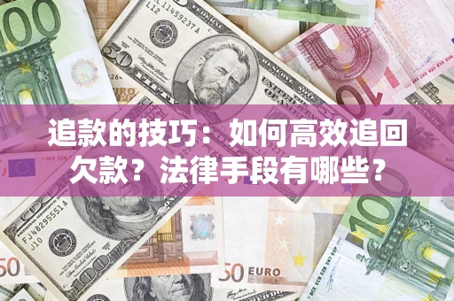 济南追款的技巧：如何高效追回欠款？法律手段有哪些？