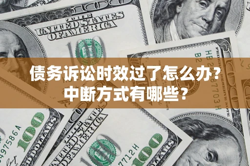济南债务诉讼时效过了怎么办？中断方式有哪些？