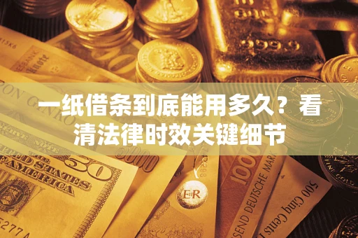 济南一纸借条到底能用多久？看清法律时效关键细节