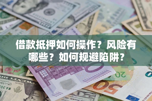 济南借款抵押如何操作?风险有哪些?如何规避陷阱? 济南借款抵押如何操作?风险有哪些?如何规避陷阱?