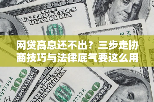 济南网贷高息还不出？三步走协商技巧与法律底气要这么用