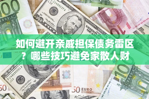 济南如何避开亲戚担保债务雷区？哪些技巧避免家散人财