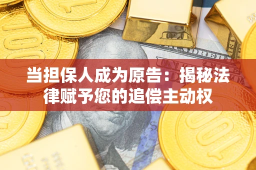 济南当担保人成为原告:揭秘法律赋予您的追偿主动权 济南当担保人成为原告:揭秘法律赋予您的追偿主动权