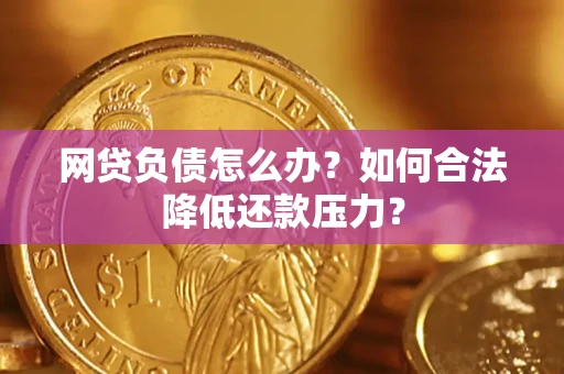 济南网贷负债怎么办？如何合法降低还款压力？