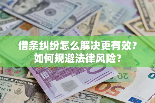 济南借条纠纷怎么解决更有效？如何规避法律风险？