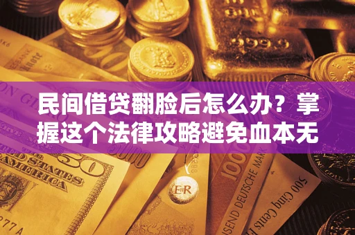 济南民间借贷翻脸后怎么办？掌握这个法律攻略避免血本无归