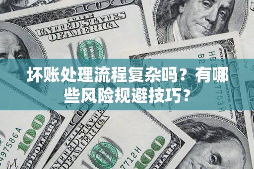 济南坏账处理流程复杂吗？有哪些风险规避技巧？