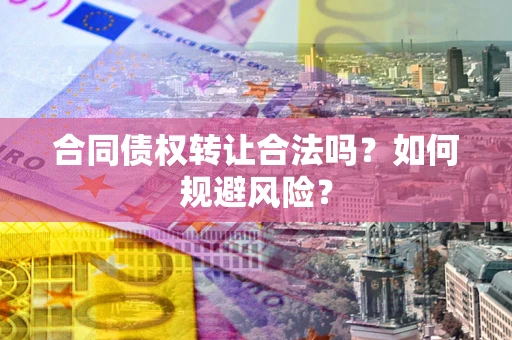 济南合同债权转让合法吗?如何规避风险? 济南合同债权转让合法吗?如何规避风险?