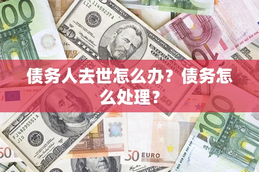 济南债务人去世怎么办？债务怎么处理？