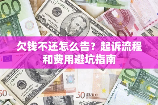 济南欠钱不还怎么告?起诉流程和费用避坑指南 济南欠钱不还怎么告?起诉流程和费用避坑指南