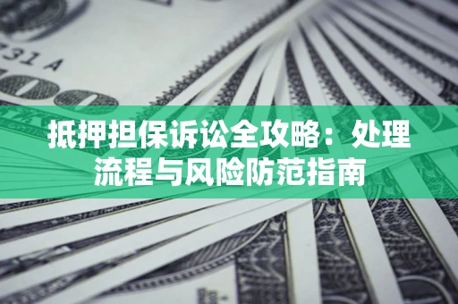 济南抵押担保诉讼全攻略：处理流程与风险防范指南