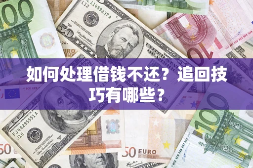 济南如何处理借钱不还？追回技巧有哪些？