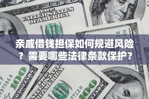 济南亲戚借钱担保如何规避风险？需要哪些法律条款保护？