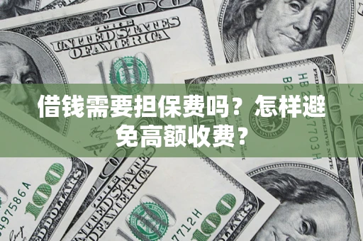 济南借钱需要担保费吗？怎样避免高额收费？