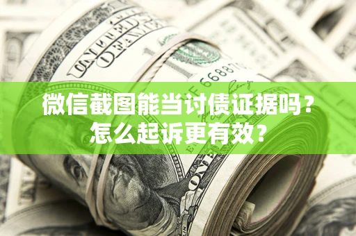 济南微信截图能当讨债证据吗？怎么起诉更有效？