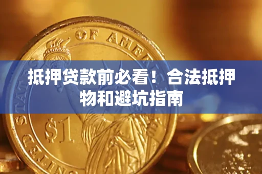 济南抵押贷款前必看！合法抵押物和避坑指南