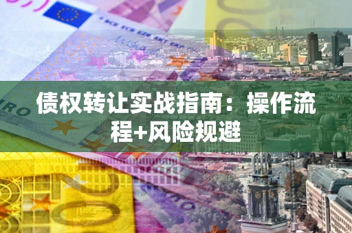 济南债权转让实战指南：操作流程+风险规避