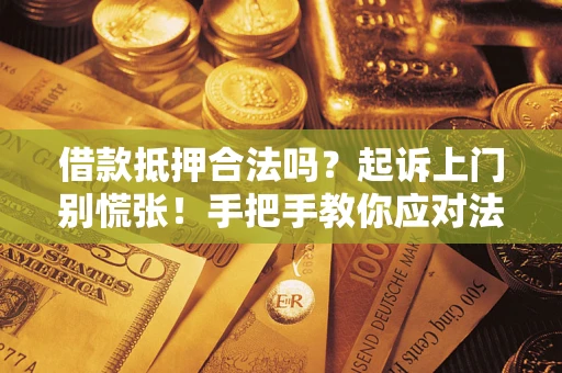 济南借款抵押合法吗？起诉上门别慌张！手把手教你应对法律程序