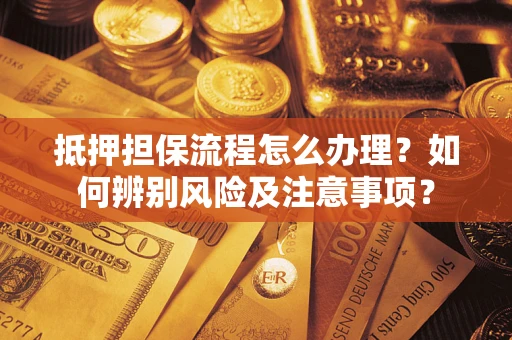 济南抵押担保流程怎么办理？如何辨别风险及注意事项？