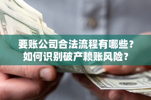 济南要账公司合法流程有哪些？如何识别破产赖账风险？