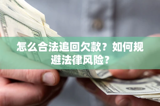 济南怎么合法追回欠款？如何规避法律风险？
