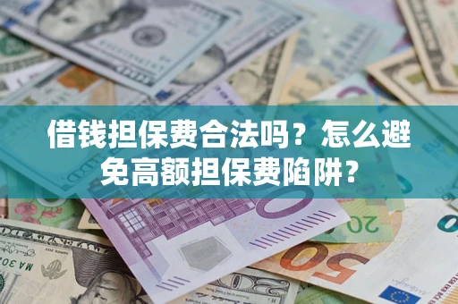 济南借钱担保费合法吗？怎么避免高额担保费陷阱？