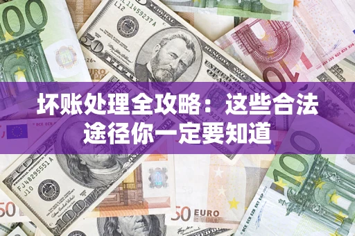 济南坏账处理全攻略：这些合法途径你一定要知道