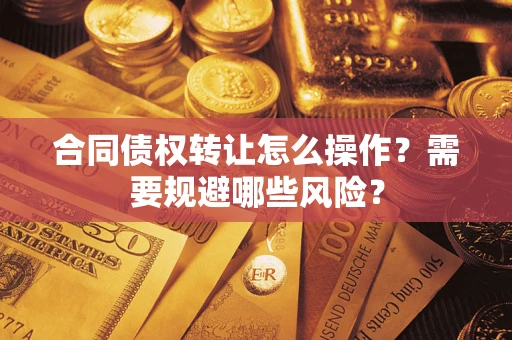 济南合同债权转让怎么操作？需要规避哪些风险？